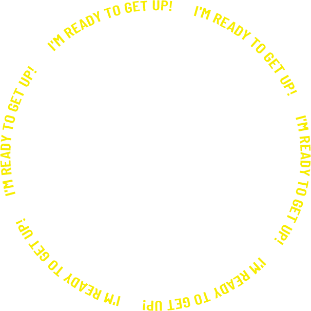 I'M READY TO GET UP! I'M READY TO GET UP!