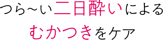 つら〜い二日酔いによるむかつきをケア