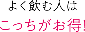 よく飲む人はこっちがお得！